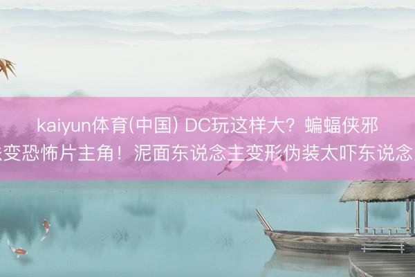 kaiyun体育(中国) DC玩这样大?蝙蝠侠邪派变恐怖片主角!泥面东说念主变形伪装太吓东说念主