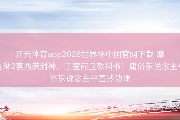 开云体育app2026世界杯中国官网下载 摩纳哥王妃夏琳2套西装封神，王室前卫教科书！庸俗东说念主平直抄功课