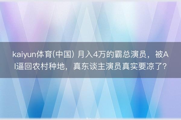 kaiyun体育(中国) 月入4万的霸总演员,被AI逼回农村种地,真东谈主演员真实要凉了?