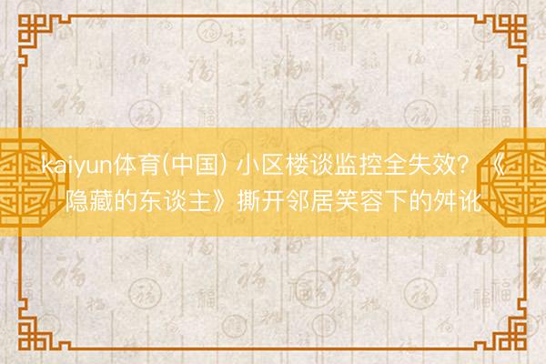 kaiyun体育(中国) 小区楼谈监控全失效?《隐藏的东谈主》撕开邻居笑容下的舛讹
