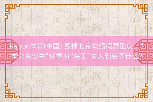 kaiyun体育(中国) 毁掉北京功绩假寓重庆，“本分东谈主”任重为“海王”夫人到底图什么?