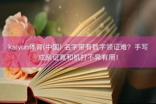 kaiyun体育(中国) 名字带有数字领证难？手写成亲证竟和机打不异有用！