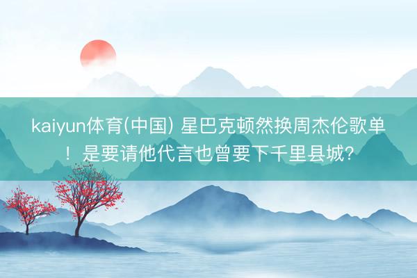 kaiyun体育(中国) 星巴克顿然换周杰伦歌单!是要请他代言也曾要下千里县城?