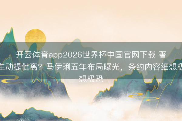 开云体育app2026世界杯中国官网下载 著作主动提仳离？马伊琍五年布局曝光，条约内容细想极恐