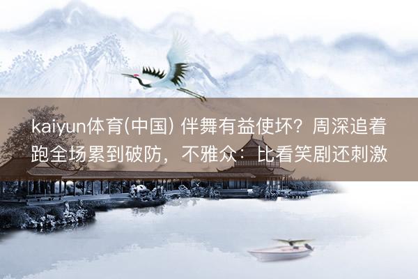 kaiyun体育(中国) 伴舞有益使坏?周深追着跑全场累到破防,不雅众:比看笑剧还刺激