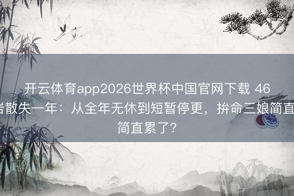 开云体育app2026世界杯中国官网下载 46岁柳岩散失一年:从全年无休到短暂停更,拚命三娘简直累了?
