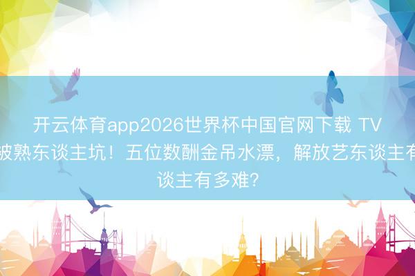 开云体育app2026世界杯中国官网下载 TVB女星被熟东谈主坑！五位数酬金吊水漂，解放艺东谈主有多难？
