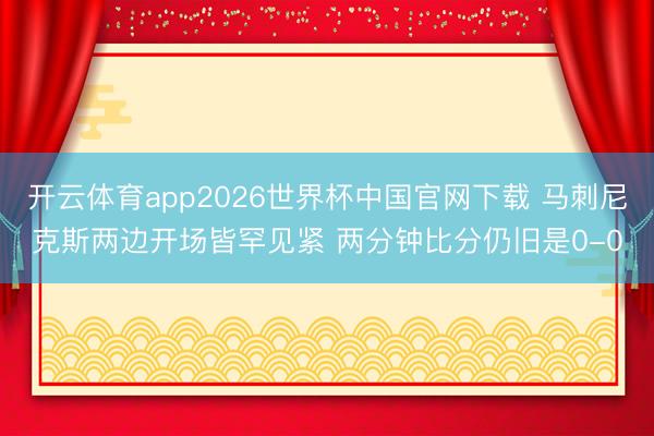 开云体育app2026世界杯中国官网下载 马刺尼克斯两边开场皆罕见紧 两分钟比分仍旧是0-0