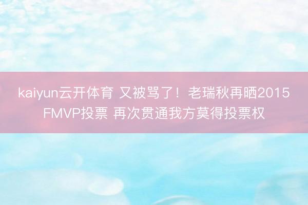 kaiyun云开体育 又被骂了！老瑞秋再晒2015FMVP投票 再次贯通我方莫得投票权