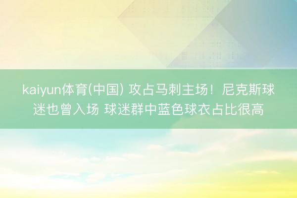 kaiyun体育(中国) 攻占马刺主场！尼克斯球迷也曾入场 球迷群中蓝色球衣占比很高