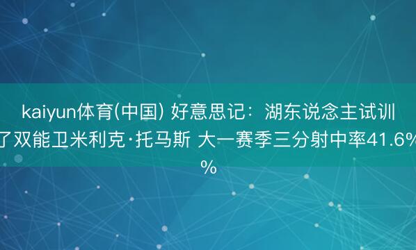 kaiyun体育(中国) 好意思记:湖东说念主试训了双能卫米利克·托马斯 大一赛季三分射中率41.6%