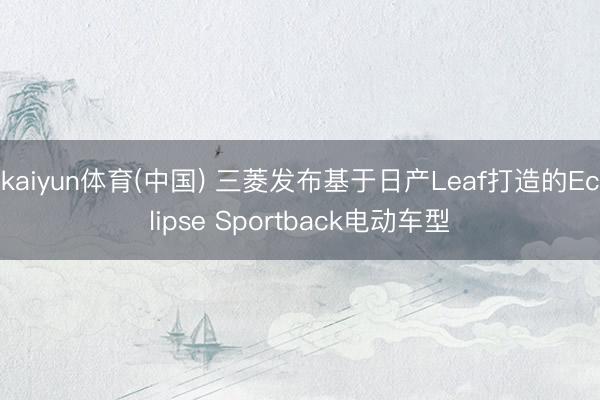 kaiyun体育(中国) 三菱发布基于日产Leaf打造的Eclipse Sportback电动车型