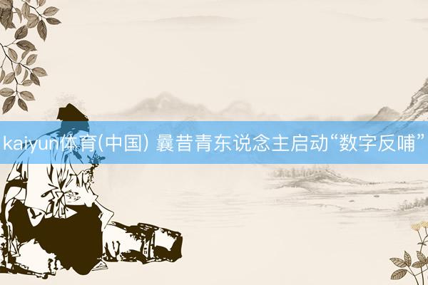 kaiyun体育(中国) 曩昔青东说念主启动“数字反哺”