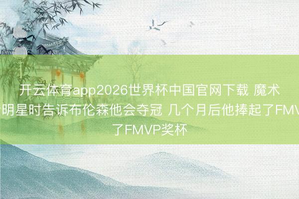 开云体育app2026世界杯中国官网下载 魔术师：全明星时告诉布伦森他会夺冠 几个月后他捧起了FMVP奖杯