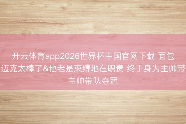 开云体育app2026世界杯中国官网下载 面包母亲:迈克太棒了&他老是束缚地在职责 终于身为主帅带队夺冠