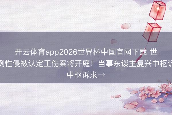开云体育app2026世界杯中国官网下载 世界首例性侵被认定工伤案将开庭！当事东谈主复兴中枢诉求→