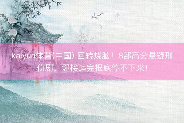 kaiyun体育(中国) 回转烧脑!8部高分悬疑刑侦剧,邻接追完根底停不下来!