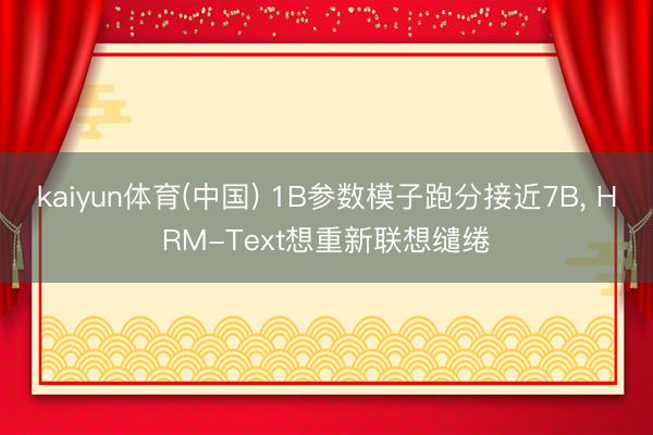kaiyun体育(中国) 1B参数模子跑分接近7B, HRM-Text想重新联想缱绻